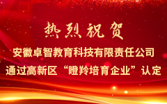 熱烈祝賀安徽卓智教育科技有限責任公司通過(guò)高新區“瞪羚培育企業(yè)”認定
