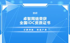 重磅！卓智網(wǎng)絡(luò )榮獲全國IDC資質(zhì)證書(shū)